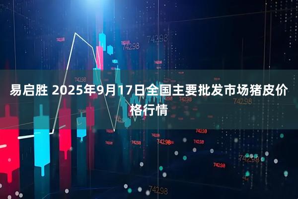 易启胜 2025年9月17日全国主要批发市场猪皮价格行情
