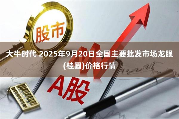 大牛时代 2025年9月20日全国主要批发市场龙眼(桂圆)价格行情