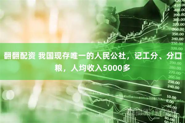 翻翻配资 我国现存唯一的人民公社，记工分、分口粮，人均收入5000多