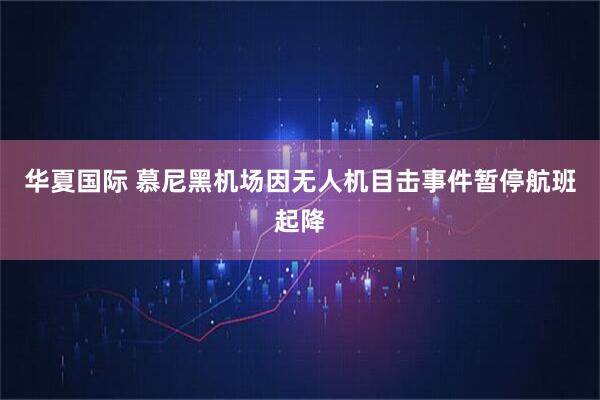华夏国际 慕尼黑机场因无人机目击事件暂停航班起降