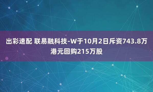 出彩速配 联易融科技-W于10月2日斥资743.8万港元回购215万股