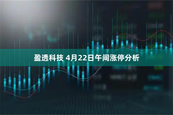 盈透科技 4月22日午间涨停分析