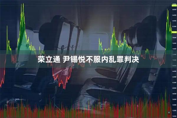 荣立通 尹锡悦不服内乱罪判决