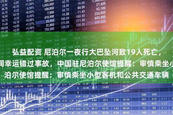 弘益配资 尼泊尔一夜行大巴坠河致19人死亡，一中国游客临时更改时间幸运错过事故，中国驻尼泊尔使馆提醒：审慎乘坐小型客机和公共交通车辆